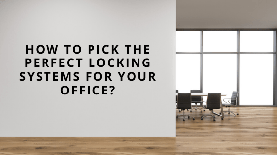 How To Pick The Perfect Locking Systems For Your Office?